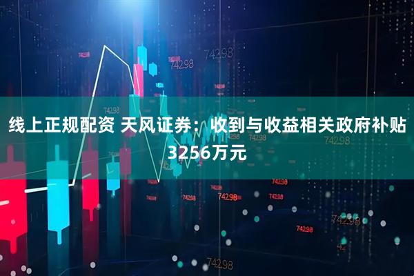 线上正规配资 天风证券：收到与收益相关政府补贴3256万元
