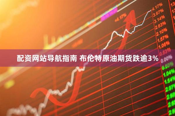 配资网站导航指南 布伦特原油期货跌逾3%