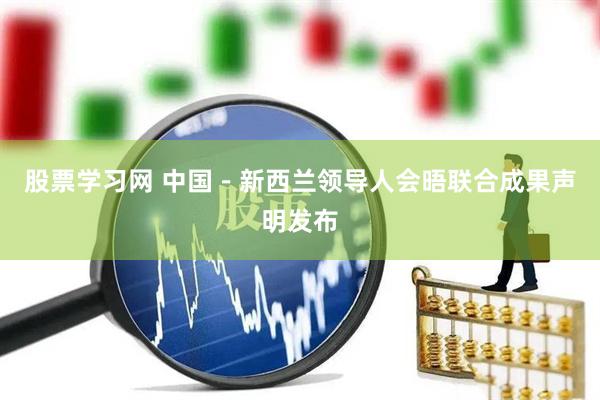 股票学习网 中国－新西兰领导人会晤联合成果声明发布