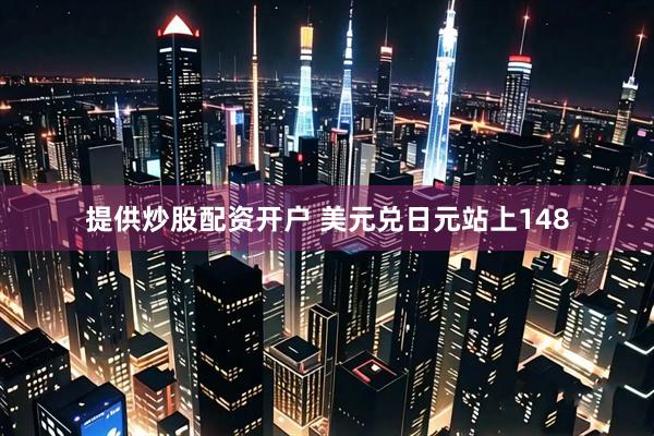 提供炒股配资开户 美元兑日元站上148