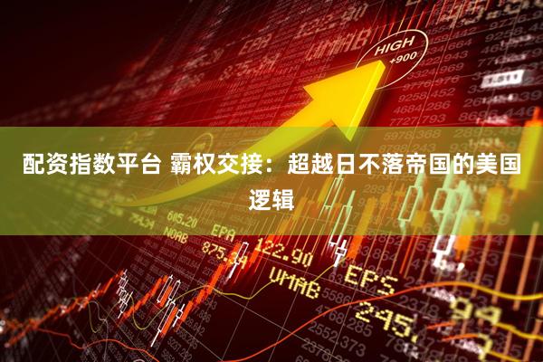 配资指数平台 霸权交接：超越日不落帝国的美国逻辑