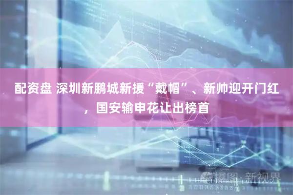 配资盘 深圳新鹏城新援“戴帽”、新帅迎开门红，国安输申花让出榜首