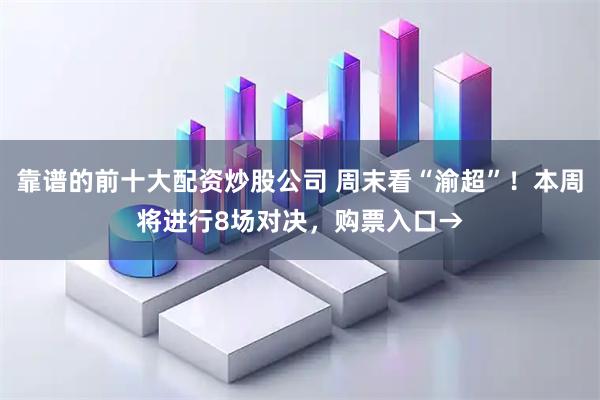 靠谱的前十大配资炒股公司 周末看“渝超”！本周将进行8场对决，购票入口→